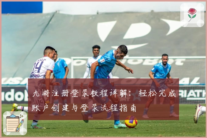 九游注册登录教程详解：轻松完成账户创建与登录流程指南