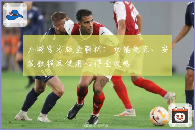 九游官方版全解析:功能亮点、安装教程及使用心得全攻略