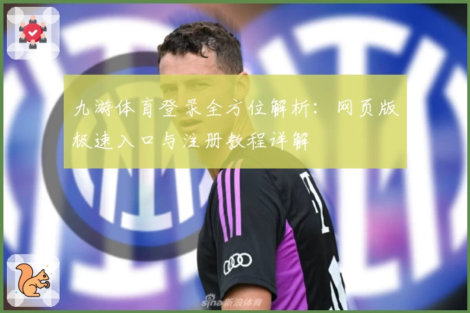 九游体育登录全方位解析：网页版极速入口与注册教程详解