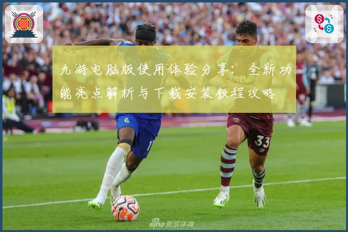 九游电脑版使用体验分享：全新功能亮点解析与下载安装教程攻略