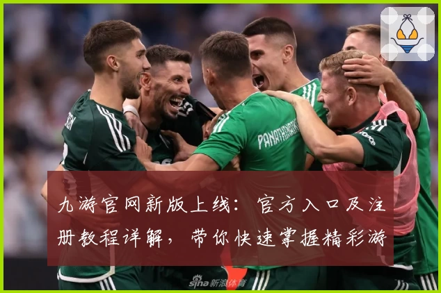 九游官网新版上线：官方入口及注册教程详解，带你快速掌握精彩游戏世界