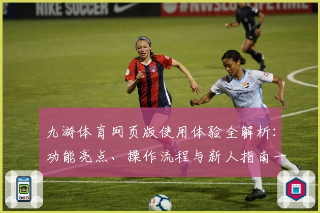 九游体育网页版使用体验全解析：功能亮点、操作流程与新人指南一文搞定
