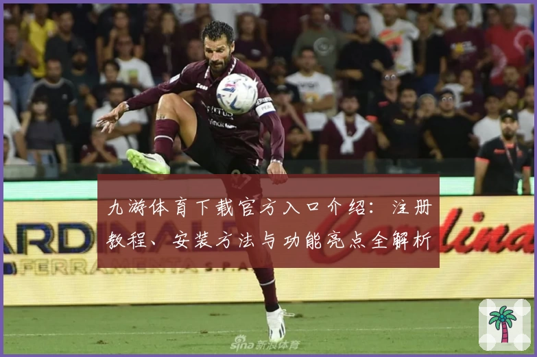九游体育下载官方入口介绍:注册教程、安装方法与功能亮点全解析