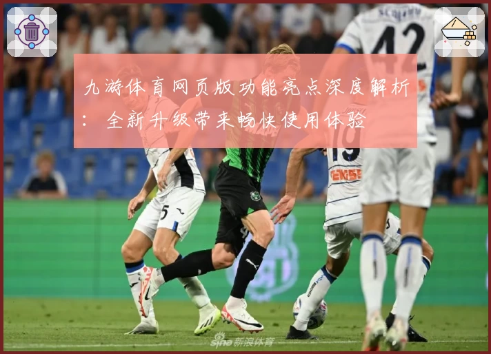 九游体育网页版功能亮点深度解析：全新升级带来畅快使用体验