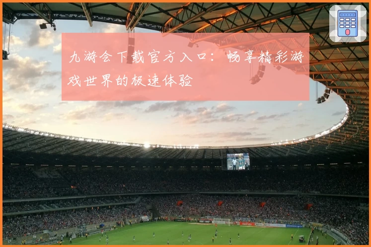 九游会下载官方入口：畅享精彩游戏世界的极速体验
