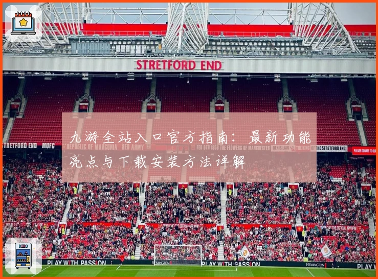 九游全站入口官方指南：最新功能亮点与下载安装方法详解