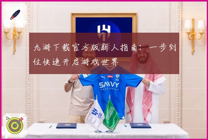 九游下载官方版新人指南：一步到位快速开启游戏世界