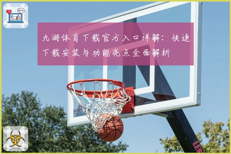 九游体育下载官方入口详解:快速下载安装与功能亮点全面解析