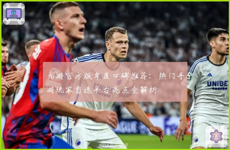 九游官方版年度口碑推荐：热门手游玩家首选平台亮点全解析