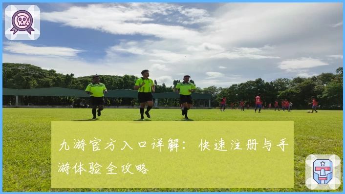 九游官方入口详解：快速注册与手游体验全攻略
