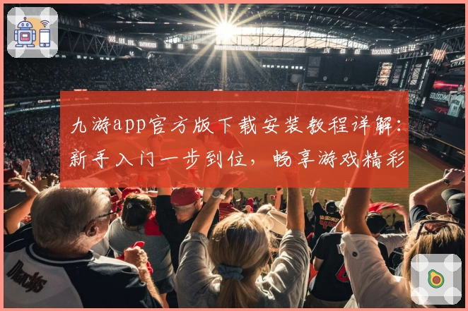 九游app官方版下载安装教程详解：新手入门一步到位，畅享游戏精彩体验