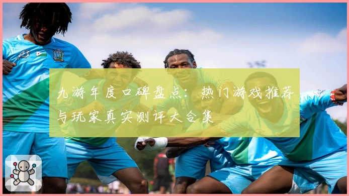 九游年度口碑盘点：热门游戏推荐与玩家真实测评大合集