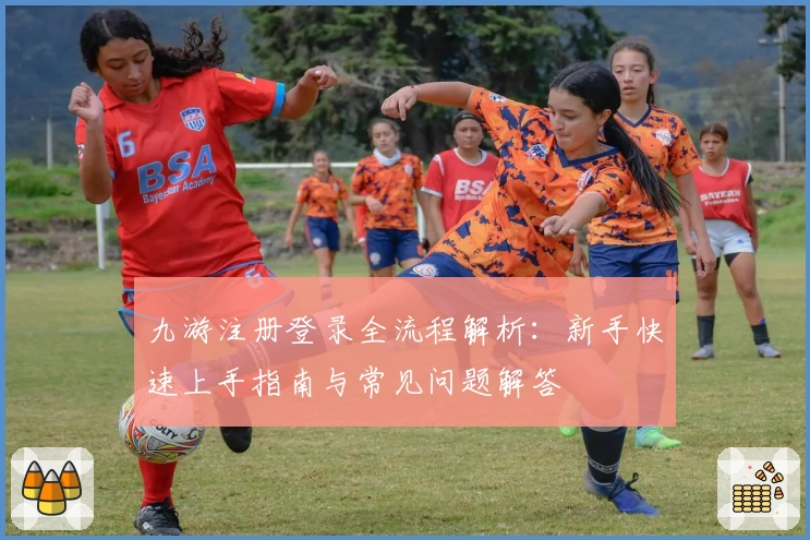 九游注册登录全流程解析：新手快速上手指南与常见问题解答