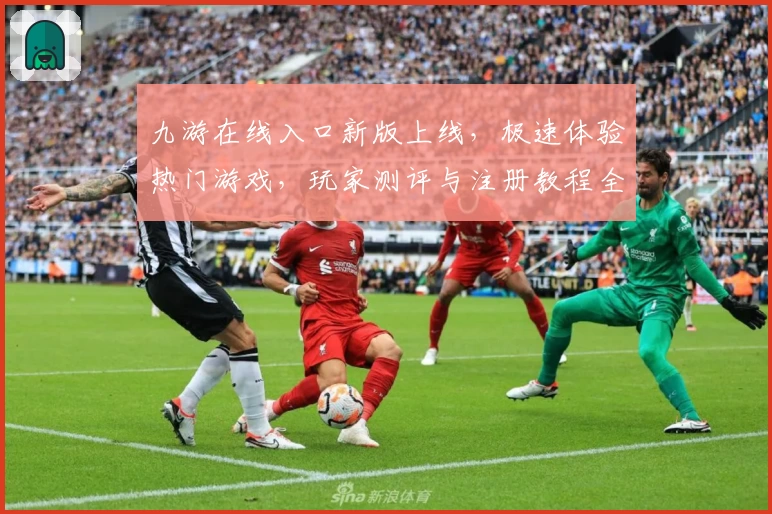 九游在线入口新版上线,极速体验热门游戏,玩家测评与注册教程全攻略