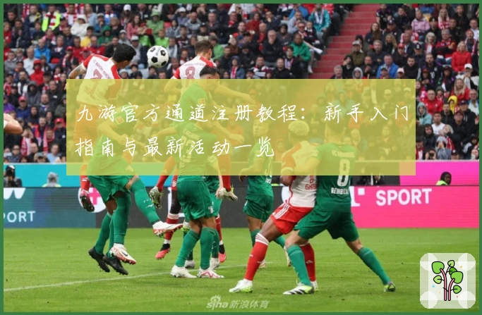 九游官方通道注册教程：新手入门指南与最新活动一览