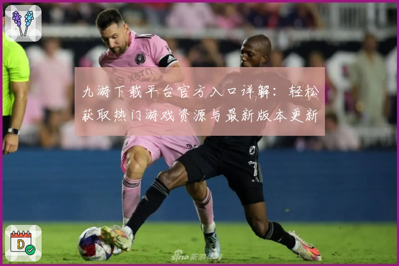 九游下载平台官方入口详解:轻松获取热门游戏资源与最新版本更新技巧