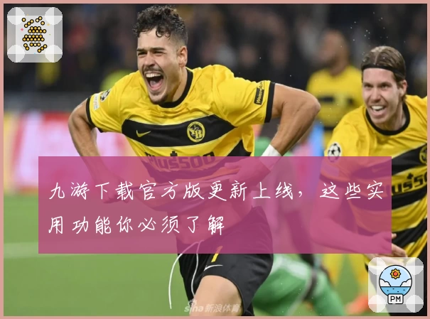 九游下载官方版更新上线，这些实用功能你必须了解