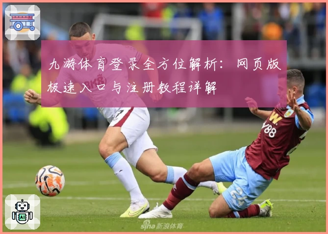 九游体育登录全方位解析：网页版极速入口与注册教程详解