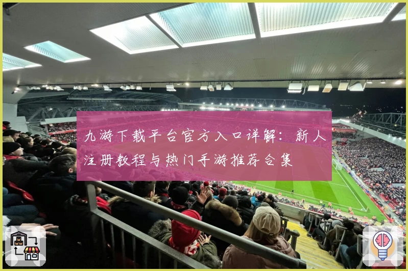 九游下载平台官方入口详解：新人注册教程与热门手游推荐合集