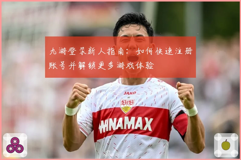 九游登录新人指南：如何快速注册账号并解锁更多游戏体验