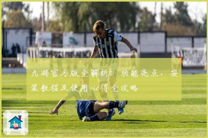 九游官方版全解析：功能亮点、安装教程及使用心得全攻略
