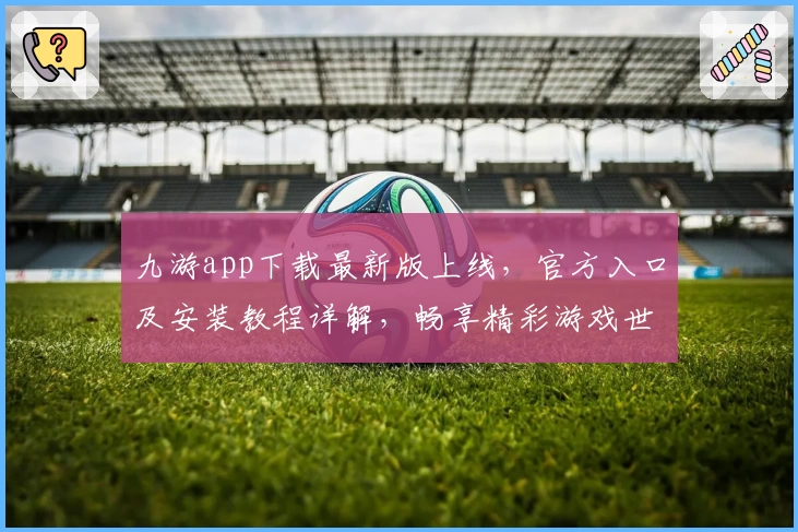 九游app下载最新版上线,官方入口及安装教程详解,畅享精彩游戏世界