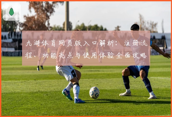 九游体育网页版入口解析：注册流程、功能亮点与使用体验全面攻略